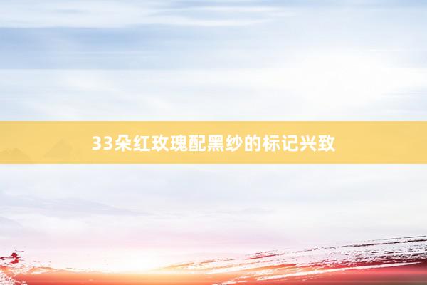 33朵红玫瑰配黑纱的标记兴致