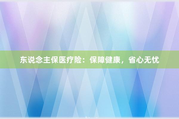 东说念主保医疗险：保障健康，省心无忧