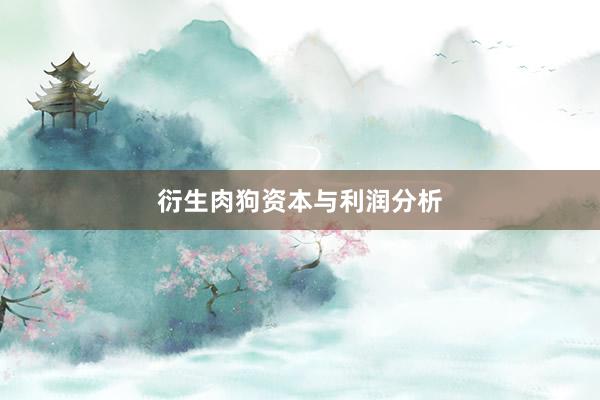 衍生肉狗资本与利润分析