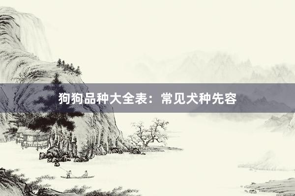 狗狗品种大全表：常见犬种先容